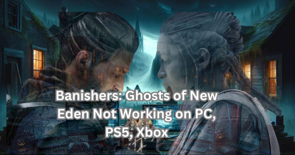 Banishers: Ghosts of New Eden Not Working on PC, PS5, Xbox